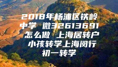 2018年杨浦区铁岭中学 微32613691 怎么做 上海居转户 小孩转学上海闵行初一转学