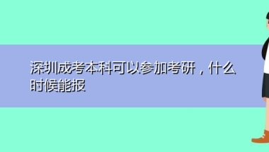 深圳成考本科可以参加考研，什么时候能报