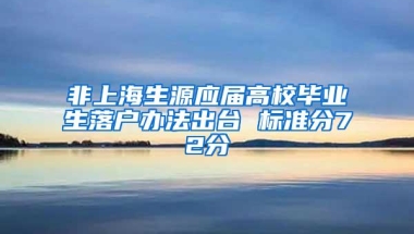 非上海生源应届高校毕业生落户办法出台 标准分72分