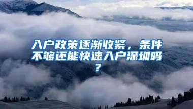 入户政策逐渐收紧，条件不够还能快速入户深圳吗？