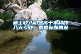 硕士收入明显高于本科的八大专业，看看有你的没？