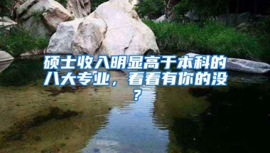 硕士收入明显高于本科的八大专业，看看有你的没？