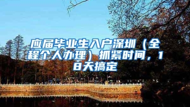 应届毕业生入户深圳（全程个人办理）抓紧时间，18天搞定