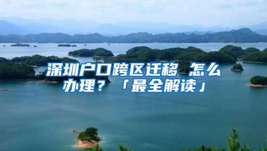 深圳户口跨区迁移 怎么办理？「最全解读」