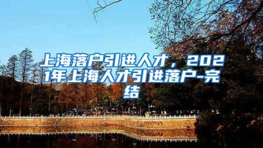 上海落户引进人才，2021年上海人才引进落户-完结