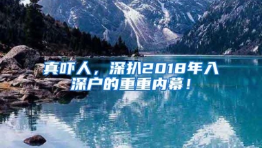 真吓人，深扒2018年入深户的重重内幕！