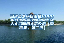 沿河土家族自治县2022年引进高层次和急需紧缺人才拟聘用人员公示（教育类，第二批）