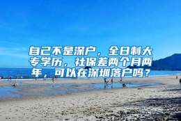 自己不是深户，全日制大专学历，社保差两个月两年，可以在深圳落户吗？