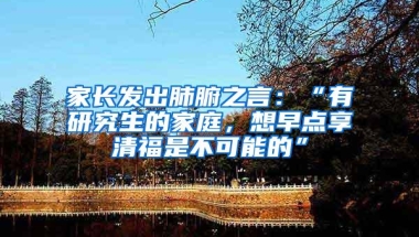 家长发出肺腑之言：“有研究生的家庭，想早点享清福是不可能的”