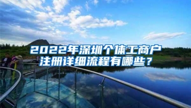 2022年深圳个体工商户注册详细流程有哪些？