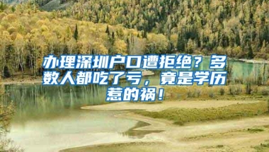 办理深圳户口遭拒绝？多数人都吃了亏，竟是学历惹的祸！