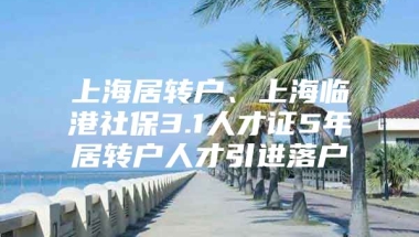 上海居转户、上海临港社保3.1人才证5年居转户人才引进落户