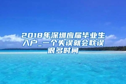 2018年深圳应届毕业生入户_一个失误就会耽误很多时间