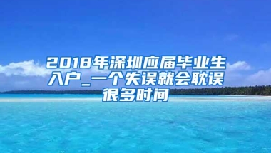 2018年深圳应届毕业生入户_一个失误就会耽误很多时间