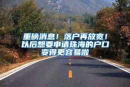 重磅消息！落户再放宽！以后想要申请珠海的户口变得更容易啦