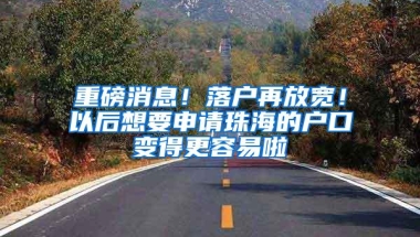 重磅消息！落户再放宽！以后想要申请珠海的户口变得更容易啦