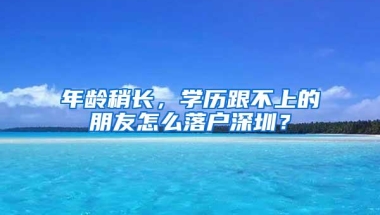 年龄稍长，学历跟不上的朋友怎么落户深圳？