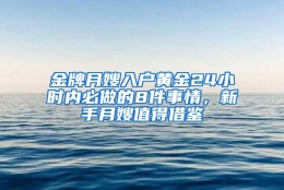 金牌月嫂入户黄金24小时内必做的8件事情，新手月嫂值得借鉴