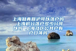 上海知青回沪可以落户吗 上海积分落户多少分可以吗 上海社区公共户有户口簿吗