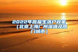 2022年应届生落户政策（北京上海广州深圳及热门城市）