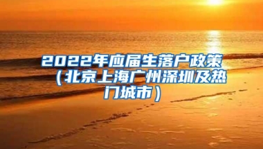 2022年应届生落户政策（北京上海广州深圳及热门城市）