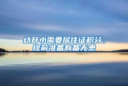 幼升小需要居住证积分，提前准备有备无患