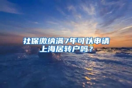 社保缴纳满7年可以申请上海居转户吗？