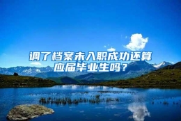 调了档案未入职成功还算应届毕业生吗？