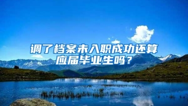 调了档案未入职成功还算应届毕业生吗？