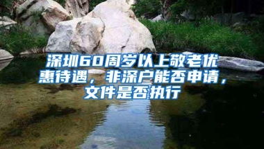 深圳60周岁以上敬老优惠待遇，非深户能否申请，文件是否执行