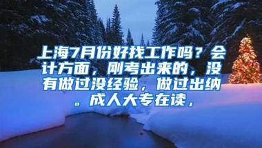 上海7月份好找工作吗？会计方面，刚考出来的，没有做过没经验，做过出纳。成人大专在读，