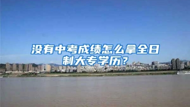 没有中考成绩怎么拿全日制大专学历？