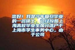 您好！我是今年复旦毕业的一名硕士，已经按照上海高校毕业生加分落户于上海市学生事务中心。由于公司