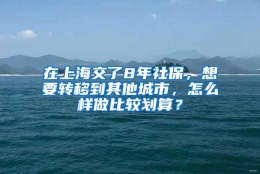 在上海交了8年社保，想要转移到其他城市，怎么样做比较划算？