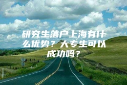 研究生落户上海有什么优势？大专生可以成功吗？