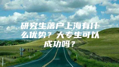 研究生落户上海有什么优势？大专生可以成功吗？