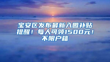 宝安区发布最新入园补贴提醒！每人可领1500元！不限户籍