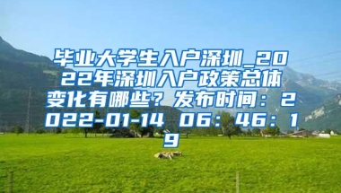 毕业大学生入户深圳_2022年深圳入户政策总体变化有哪些？发布时间：2022-01-14 06：46：19