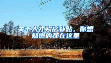 关于人才购房补贴，你想知道的都在这里