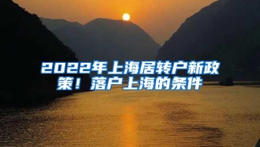 2022年上海居转户新政策！落户上海的条件