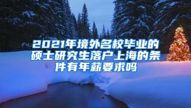 2021年境外名校毕业的硕士研究生落户上海的条件有年薪要求吗