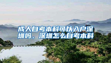 成人自考本科可以入户深圳吗，深圳怎么自考本科