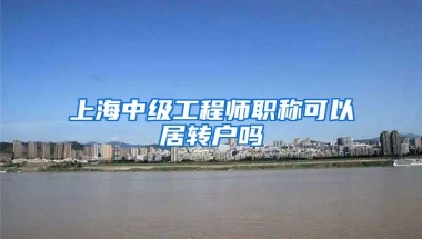 上海中级工程师职称可以居转户吗