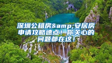 深圳公租房&安居房申请攻略速点！你关心的问题都在这！