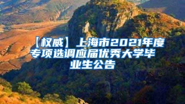 【权威】上海市2021年度专项选调应届优秀大学毕业生公告