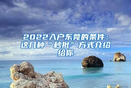 2022入户东莞的条件：这几种“秒批”方式介绍给你