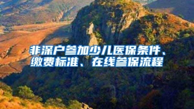 非深户参加少儿医保条件、缴费标准、在线参保流程