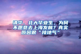 清华、北大毕业生，为何不愿意去上海发展？真实原因很“接地气”