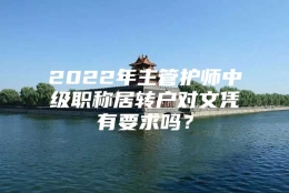 2022年主管护师中级职称居转户对文凭有要求吗？