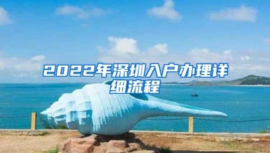 2022年深圳入户办理详细流程